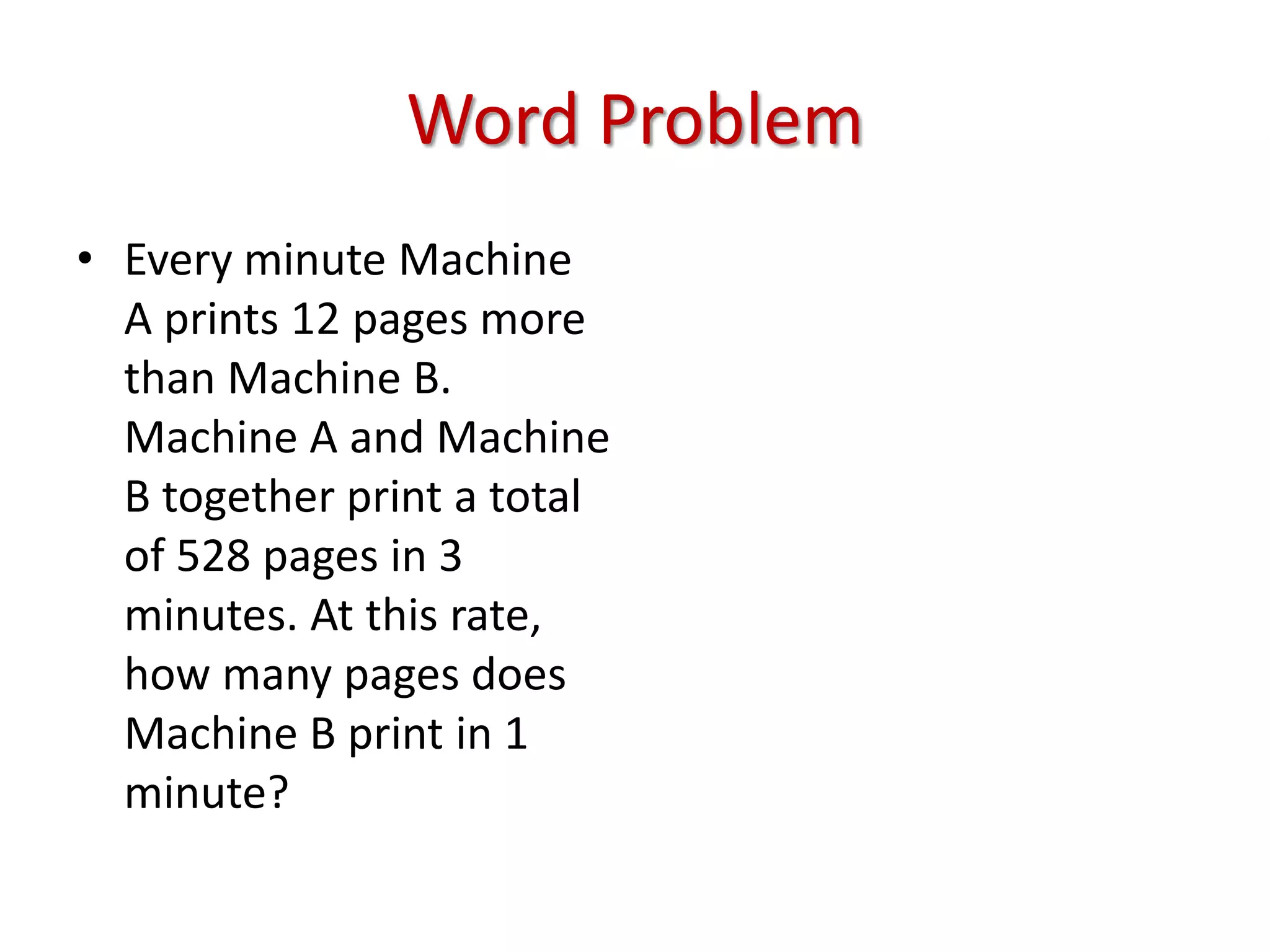 Word ProblemEvery minute Machine A prints 12 pages more than Machine B. Machine A and Machine B together print a total of 528 pages in 3 minutes. At this rate, how many pages does Machine B print in 1 minute?