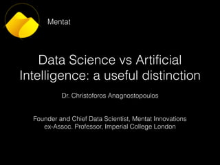 Data Science vs Artificial
Intelligence: a useful distinction
Dr. Christoforos Anagnostopoulos
Founder and Chief Data Scientist, Mentat Innovations
ex-Assoc. Professor, Imperial College London
Mentat
 