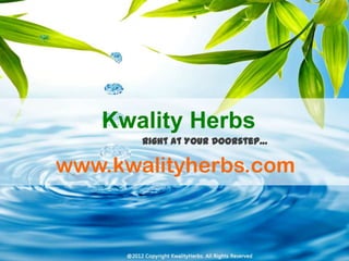 Kwality Herbs
       Right at Your Doorstep…

www.kwalityherbs.com
 