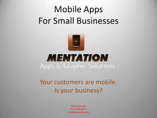 Mobile Apps
For Small Businesses




Your customers are mobile.
     Is your business?

             Mentation.biz
            (727) 243-8577
         info@mentation.biz
 