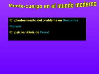 Mente-cuerpo en el mundo moderno El planteamiento del problema en  Descartes Darwin El psicoanálisis de  Freud 