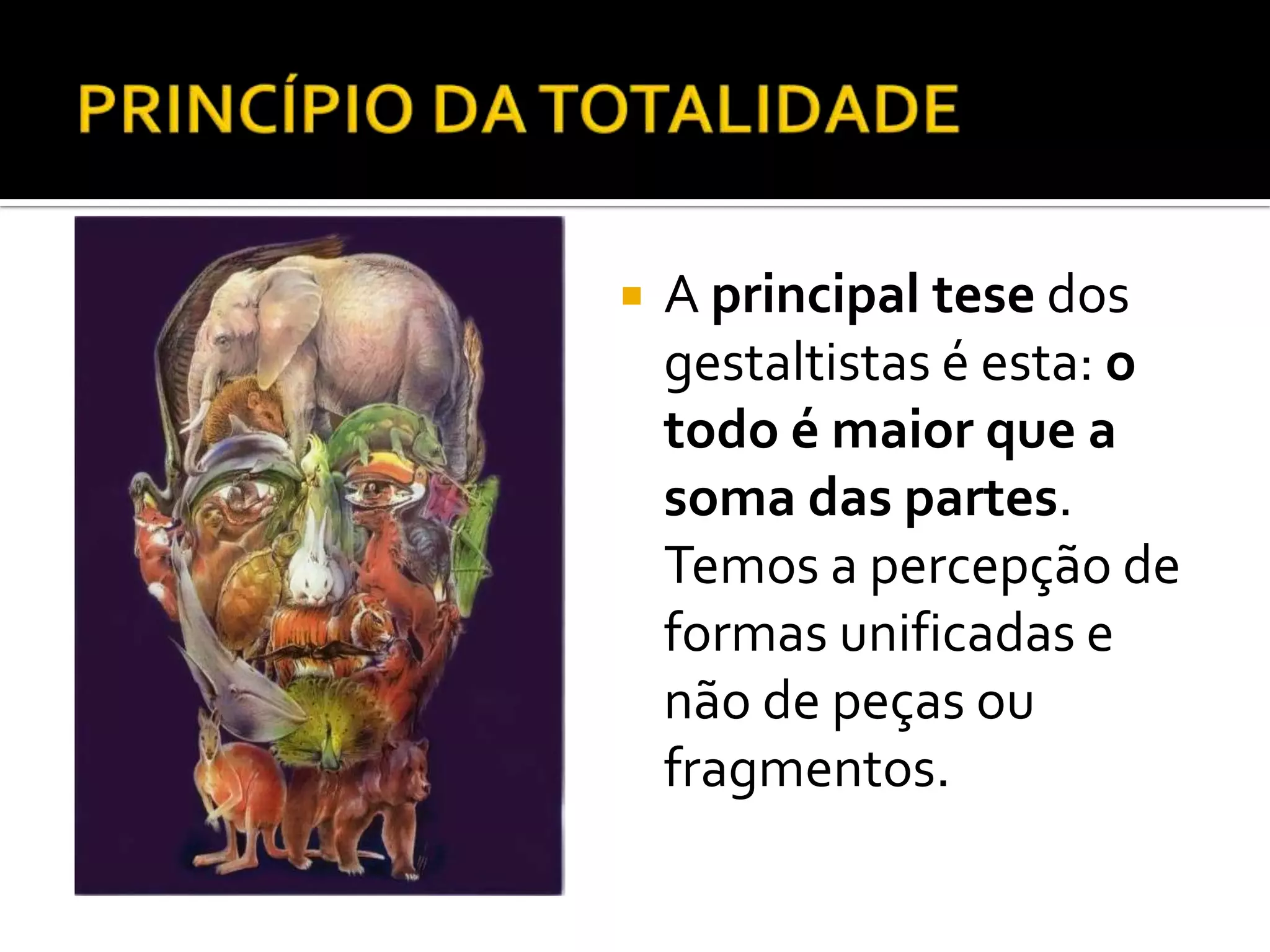    A principal tese dos
    gestaltistas é esta: o
    todo é maior que a
    soma das partes.
    Temos a percepção de
    formas unificadas e
    não de peças ou
    fragmentos.
 