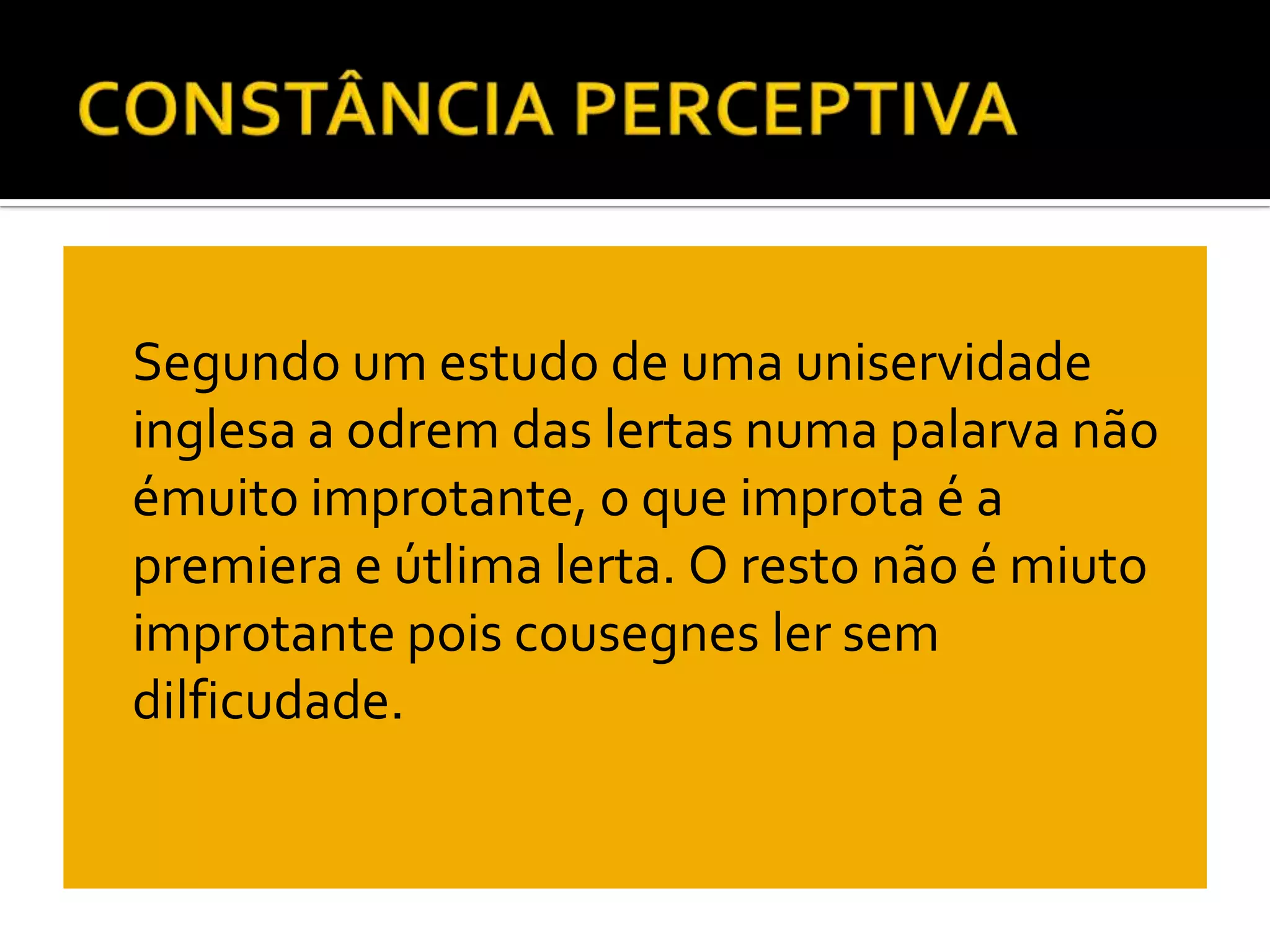    Segundo um estudo de uma uniservidade
    inglesa a odrem das lertas numa palarva não
    émuito improtante, o que improta é a
    premiera e útlima lerta. O resto não é miuto
    improtante pois cousegnes ler sem
    dilficudade.
 