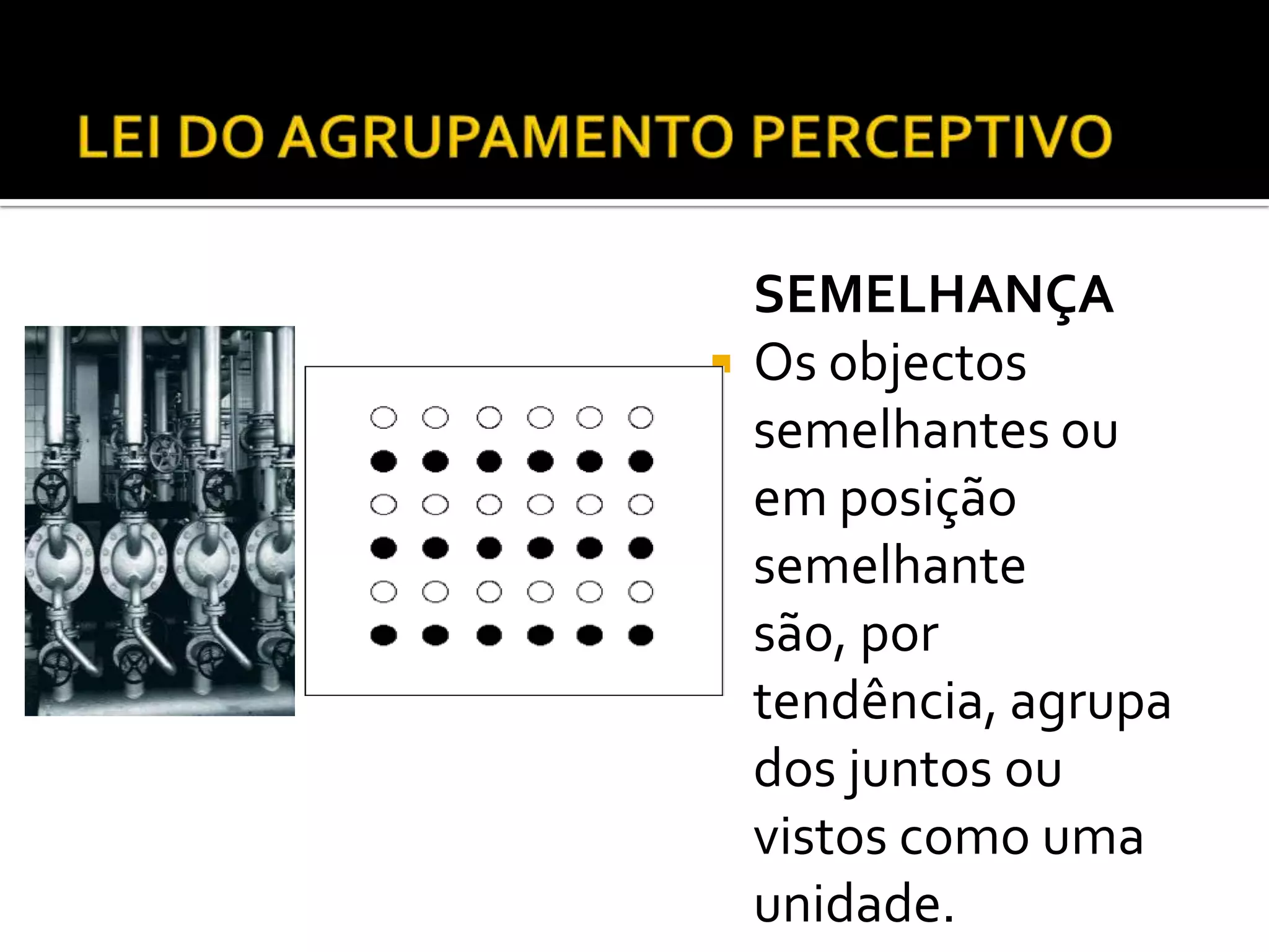 SEMELHANÇA
   Os objectos
    semelhantes ou
    em posição
    semelhante
    são, por
    tendência, agrupa
    dos juntos ou
    vistos como uma
    unidade.
 
