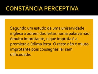    Segundo um estudo de uma uniservidade
    inglesa a odrem das lertas numa palarva não
    émuito improtante, o que improta é a
    premiera e útlima lerta. O resto não é miuto
    improtante pois cousegnes ler sem
    dilficudade.
 