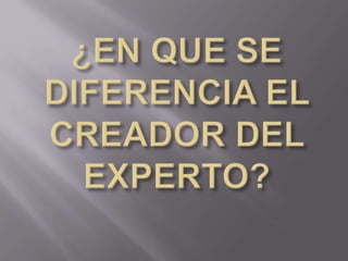 ¿EN QUE SE DIFERENCIA EL CREADOR DEL EXPERTO?