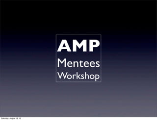 AMP
                          Mentees
                          Workshop



Saturday, August 18, 12
 
