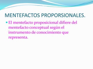 MENTEFACTOS PROPORSIONALES.El mentefacto proposicional difiere del mentefacto conceptual según el instrumento de conocimiento que representa.