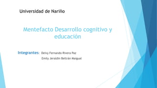 Mentefacto Desarrollo cognitivo y
educación
Integrantes: Deivy Fernando Rivera Paz
Emily Jeraldin Beltrán Maigual
Universidad de Nariño
 
