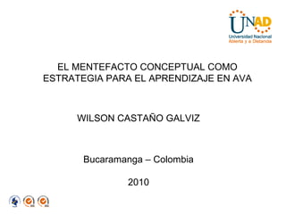 EL MENTEFACTO CONCEPTUAL COMO
ESTRATEGIA PARA EL APRENDIZAJE EN AVA
WILSON CASTAÑO GALVIZ
Bucaramanga – Colombia
2010
 