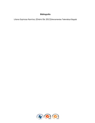 Bibliografía
Liliana Espinosa Ramírez (Enero De 2013)Herramientas Telemática/ Bogotá

 