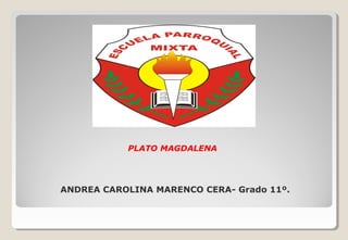PLATO MAGDALENA




ANDREA CAROLINA MARENCO CERA- Grado 11º.
 