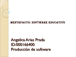 Angelica Arias Prada ID:000166400 Producción de software MENTEFACTO: SOFTWARE EDUCATIVO 