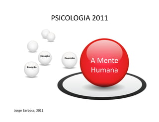 PSICOLOGIA	
  2011	
   	
  	
  



                         Conação


                                                     A	
  Mente	
  
                                         Cognição




                                                     Humana	
  
            Emoção




Jorge	
  Barbosa,	
  2011	
  
 