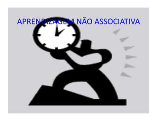 APRENDIZAGEM	
  NÃO	
  ASSOCIATIVA	
  
 