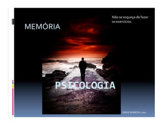 Não	
  se	
  esqueça	
  de	
  fazer	
  
              os	
  exercícios.	
  
MEMÓRIA	
  




                        JORGE	
  BARBOSA,	
  2011	
  
 