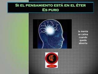 Si el pensamiento está en el éter
             Es puro




                             la mente
                             se calma
                              cuando
                               queda
                              absorta
 