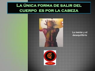 La única forma de salir del
 cuerpo es por la cabeza




                       La mente y el
                       desequilibrio
 