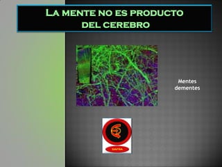 La mente no es producto
      del cerebro




                      Mentes
                     dementes
 