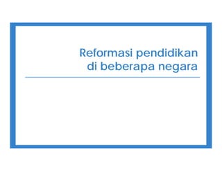 Reformasi pendidikan
di beberapa negara
 