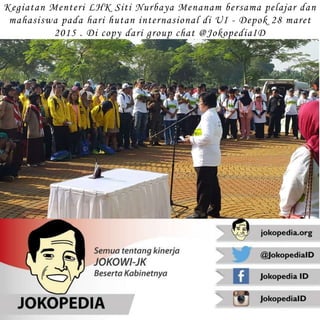Kegiatan Menteri LHK Siti Nurbaya Menanam bersama pelajar dan
mahasiswa pada hari hutan internasional di UI - Depok 28 maret
2015 . Di copy dari group chat @JokopediaID
 