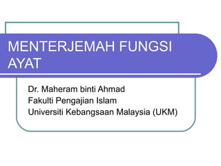 MENTERJEMAH FUNGSI
AYAT
Dr. Maheram binti Ahmad
Fakulti Pengajian Islam
Universiti Kebangsaan Malaysia (UKM)

 