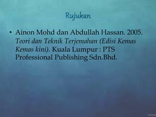 • Ainon Mohd dan Abdullah Hassan. 2005.
Teori dan Teknik Terjemahan (Edisi Kemas
Kemas kini). Kuala Lumpur : PTS
Professional Publishing Sdn.Bhd.
 