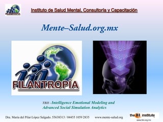 TBII - Intelligence
                                           Emotional Modeling and
                           Advanced Social Simulation Analytics

Dra. María del Pilar López Salgado. 55638313 / 04455 1059 2835   www.mente-salud.org
                                                                                       www.tbii.org.mx
 