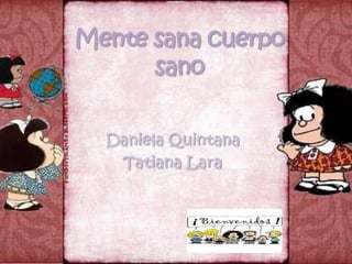 Mente sana cuerpo
      sano

  Daniela Quintana
   Tatiana Lara
 