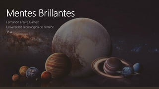 Mentes Brillantes
Fernando Frayre Gámez
Universidad Tecnológica de Torreón
3° A
 