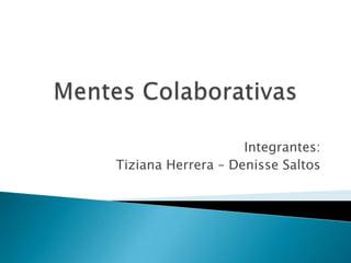 Mentes Colaborativas Integrantes:  Tiziana Herrera – Denisse Saltos 