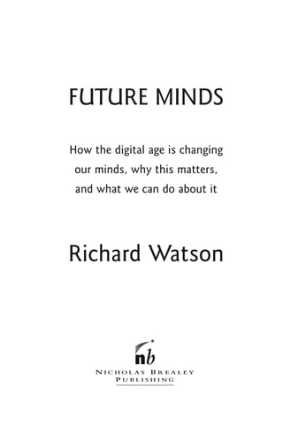 FUTURE MINDS

How the digital age is changing
 our minds, why this matters,
 and what we can do about it




Richard Watson
 