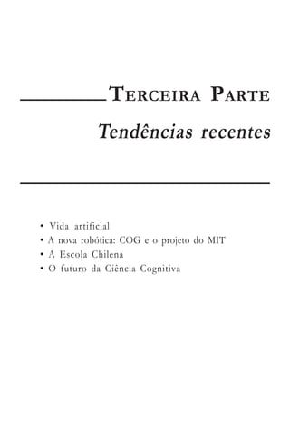 TERCEIRA PARTE
              Tendências recentes


•   Vida artificial
•   A nova robótica: COG e o projeto do MIT
•   A Escola Chilena
•   O futuro da Ciência Cognitiva
 