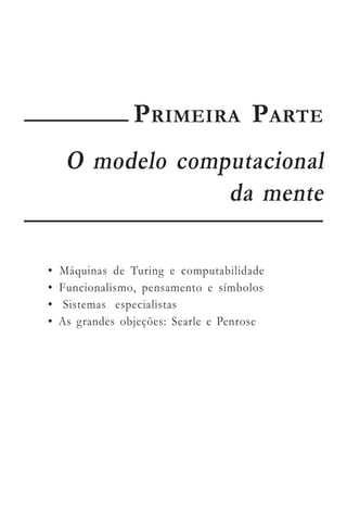 PRIMEIRA PARTE
     O modelo computacional
                  da mente

•   Máquinas de Turing e computabilidade
•   Funcionalismo, pensamento e símbolos
•    Sistemas especialistas
•   As grandes objeções: Searle e Penrose
 