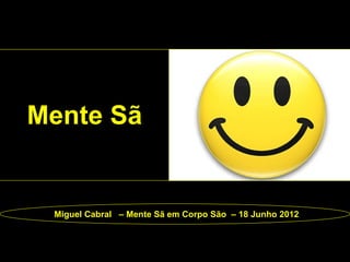 Mente Sã


 Miguel Cabral – Mente Sã em Corpo São – 18 Junho 2012
 