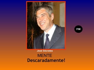 MENTE Descaradamente! FIM José Sócrates 