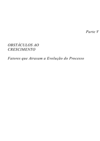 Parte V
OBSTÁCULOS AO
CRESCIMENTO
Fatores que Atrasam a Evolução do Processo
 