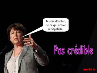 Je suis désolée,
de ce qui arrive
  à Ségolène.
 