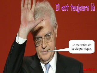 Je me retire de
la vie politique.
 