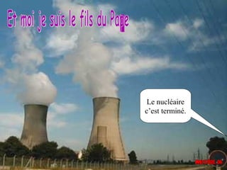 Le nucléaire
c’est terminé.
 