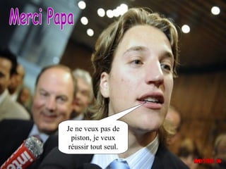 Je ne veux pas de
  piston, je veux
 réussir tout seul.
 