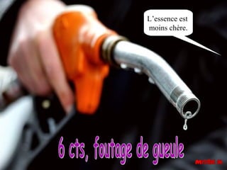 L’essence est
moins chère.
 
