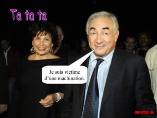 Je suis victime
d’une machination.
 