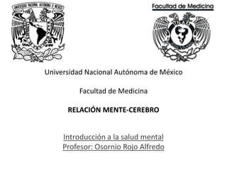 Universidad Nacional Autónoma de MéxicoFacultad de MedicinaRELACIÓN MENTE-CEREBRO Introducción a la salud mentalProfesor: Osornio Rojo Alfredo 