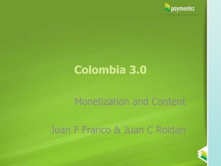 Colombia 3.0

     Monetization and Content

Juan F Franco & Juan C Roldan
 