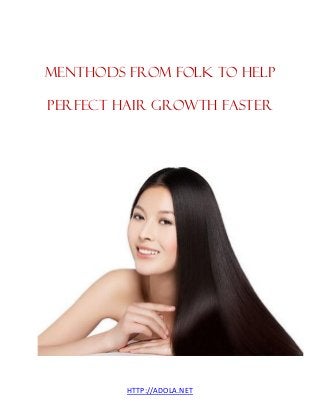HTTP://ADOLA.NET
MENTHODS FROM FOLK TO HELP
PERFECT HAIR GROWTH FASTER
 