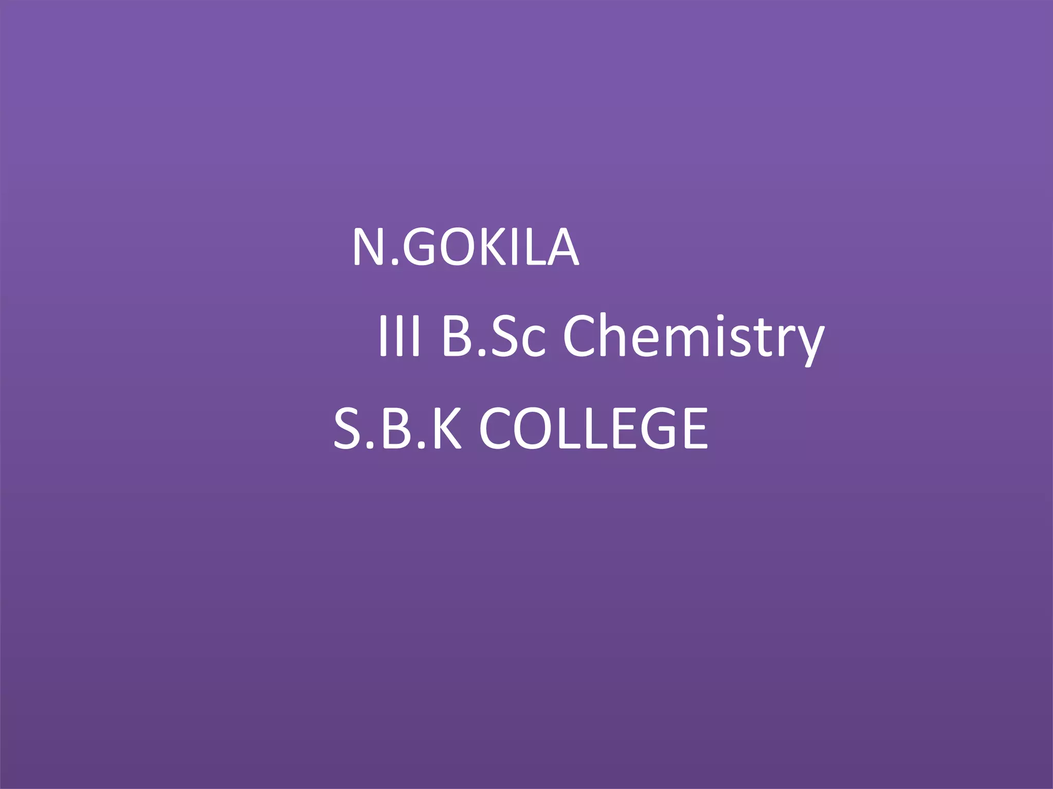 N.GOKILA
III B.Sc Chemistry
S.B.K COLLEGE