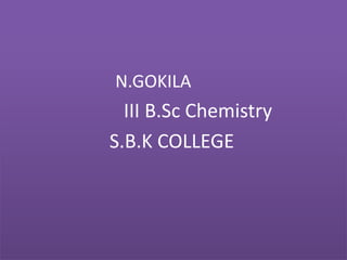 N.GOKILA
III B.Sc Chemistry
S.B.K COLLEGE
 