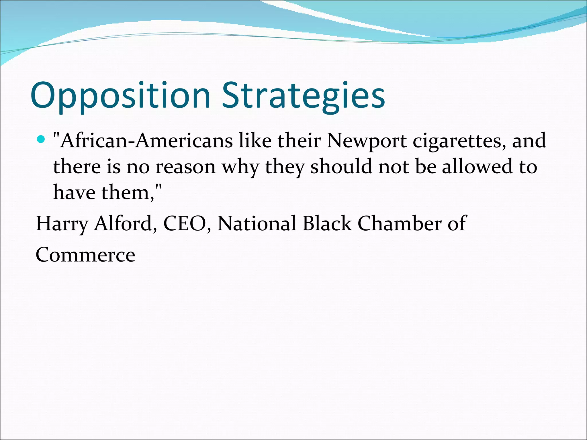 Opposition Strategies "African-Americans like their Newport cigarettes, and there is no reason why they should not be allowed to have them,"  Harry Alford, CEO, National Black Chamber of Commerce 