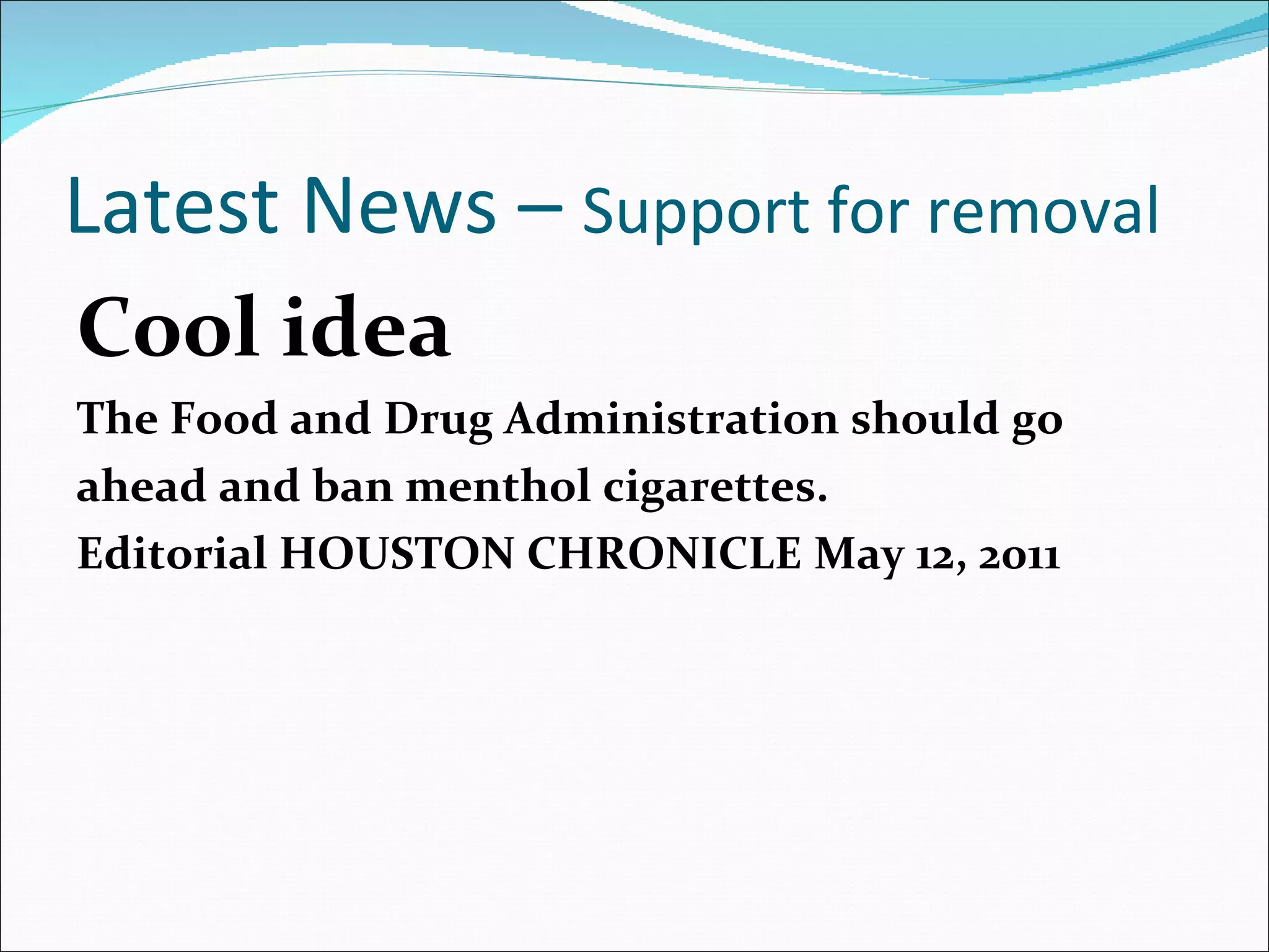 Latest News –  Support for removal Cool idea The Food and Drug Administration should go ahead and ban menthol cigarettes. Editorial HOUSTON CHRONICLE   May 12, 2011 